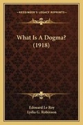 Cover: What Is A Dogma? (1918) - Kessinger Publishing