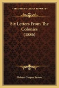 Cover: Six Letters From The Colonies (1886) - Kessinger Publishing