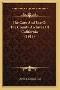 Cover: The Care And Use Of The County Archives Of California (1919) - Kessinger Publishing