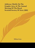 Cover: Address, Chiefly on the Graphic Arts, at the Annual Meeting of the Royal Scottish Society of Arts (1884) - Kessinger Publishing