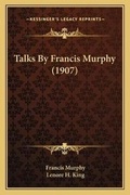 Cover: Talks By Francis Murphy (1907) - Kessinger Publishing