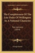 Cover: The Completeness Of The Late Duke Of Wellington As A National Character - Kessinger Publishing