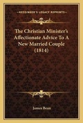 Cover: The Christian Minister's Affectionate Advice To A New Married Couple (1814) - Kessinger Publishing