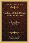 Cover: The Indo-British Opium Trade And Its Effect - Kessinger Publishing