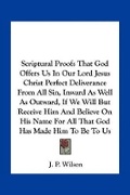 Cover: Scriptural Proofs That God Offers Us In Our Lord Jesus Christ Perfect Deliverance From All Sin, Inward As Well As Outward, If We Will But Receive Him And Believe On His Name For All That God Has Made Him To Be To Us - Kessinger Publishing