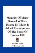 Cover: Memoirs Of Major General William Heath; To Which Is Added The Accounts Of The Battle Of Bunker Hill - Kessinger Publishing