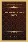 Cover: The Churches Of Rouen (1903) - Kessinger Publishing