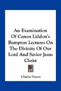 Cover: An Examination Of Canon Liddon's Bampton Lectures On The Divinity Of Our Lord And Savior Jesus Christ - Kessinger Publishing
