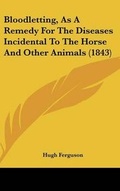 Cover: Bloodletting, as a Remedy for the Diseases Incidental to the Horse and Other Animals (1843) - Kessinger Publishing