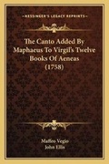 Cover: The Canto Added By Maphaeus To Virgil's Twelve Books Of Aeneas (1758) - Kessinger Publishing