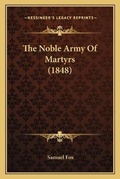 Cover: The Noble Army Of Martyrs (1848) - Kessinger Publishing