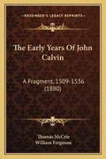 Cover: The Early Years Of John Calvin - Kessinger Publishing