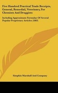 Cover: Five Hundred Practical Trade Receipts, General, Remedial, Veterinary, for Chemists and Druggists - Kessinger Publishing