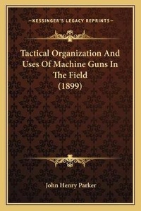 Abbildung von: Tactical Organization And Uses Of Machine Guns In The Field (1899) - Kessinger Publishing