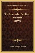 Cover: The Man Who Outlived Himself (1898) - Kessinger Publishing
