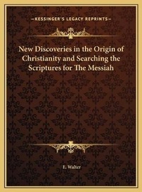 Enlarge image Cover: New Discoveries in the Origin of Christianity and Searching the Scriptures for The Messiah - Kessinger Publishing