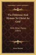 Cover: Via Dolorosa And Hymns To Christ As God - Kessinger Publishing