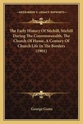 Cover: The Early History Of Stichill, Stichill During The Commonwealth, The Church Of Hume, A Century Of Church Life In The Borders (1901) - Kessinger Publishing
