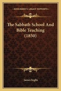 Cover: The Sabbath School And Bible Teaching (1850) - Kessinger Publishing