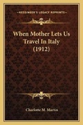 Cover: When Mother Lets Us Travel In Italy (1912) - Kessinger Publishing