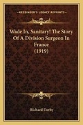 Cover: Wade In, Sanitary! The Story Of A Division Surgeon In France (1919) - Kessinger Publishing