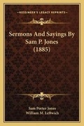 Cover: Sermons And Sayings By Sam P. Jones (1885) - Kessinger Publishing