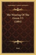 Cover: The Wearing Of The Green V3 (1884) - Kessinger Publishing