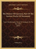 Cover: The History Of Guernsey, Part Of The Ancient Duchy Of Normandy - Kessinger Publishing