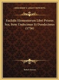Cover: Euclidis Elementorum Libri Priores Sex, Item Undecimus Et Duodecimus (1756) - Kessinger Publishing