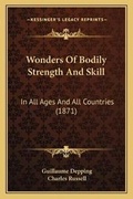 Cover: Wonders Of Bodily Strength And Skill - Kessinger Publishing