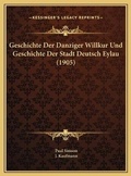 Cover: Geschichte Der Danziger Willkur Und Geschichte Der Stadt Deutsch Eylau (1905) - Kessinger Publishing