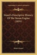 Cover: Stuart's Descriptive History Of The Steam Engine (1831) - Kessinger Publishing