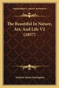 Cover: The Beautiful In Nature, Art, And Life V2 (1857) - Kessinger Publishing