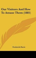 Cover: Our Visitors and How to Amuse Them (1881) - Kessinger Publishing