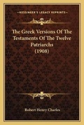 Cover: The Greek Versions Of The Testaments Of The Twelve Patriarchs (1908) - Kessinger Publishing