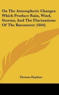 Cover: On the Atmospheric Changes Which Produce Rain, Wind, Storms, and the Fluctuations of the Barometer (1844) - Kessinger Publishing