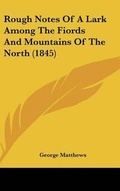 Cover: Rough Notes of a Lark Among the Fiords and Mountains of the North (1845) - Kessinger Publishing