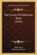 Cover: The Career Of Katherine Bush (1916) - Kessinger Publishing