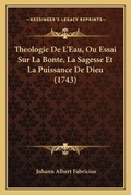 Cover: Theologie De L'Eau, Ou Essai Sur La Bonte, La Sagesse Et La Puissance De Dieu (1743) - Kessinger Publishing