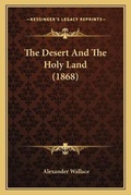 Cover: The Desert And The Holy Land (1868) - Kessinger Publishing