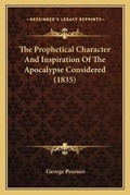 Cover: The Prophetical Character And Inspiration Of The Apocalypse Considered (1835) - Kessinger Publishing