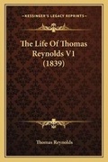 Cover: The Life Of Thomas Reynolds V1 (1839) - Kessinger Publishing