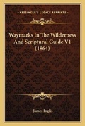 Cover: Waymarks In The Wilderness And Scriptural Guide V1 (1864) - Kessinger Publishing