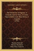 Cover: The School For Arrogance, A Comedy; Just In Time, A Comic Opera; Better Late Than Never, A Comedy (1793) - Kessinger Publishing