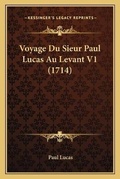 Cover: Voyage Du Sieur Paul Lucas Au Levant V1 (1714) - Kessinger Publishing