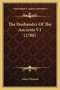 Cover: The Husbandry Of The Ancients V1 (1788) - Kessinger Publishing