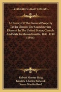Cover: A History Of The General Property Tax In Illinois; The Scandinavian Element In The United States; Church And State In Massachusetts, 1691-1740 (1914) - Kessinger Publishing