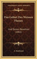 Cover: Das Gebiet Des Weissen Flusses - Kessinger Publishing
