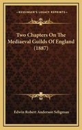 Cover: Two Chapters On The Mediaeval Guilds Of England (1887) - Kessinger Publishing