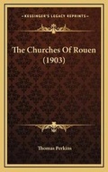 Cover: The Churches Of Rouen (1903) - Kessinger Publishing